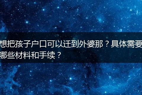 想把孩子户口可以迁到外婆那？具体需要哪些材料和手续？