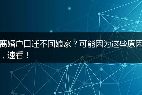 离婚户口迁不回娘家？可能因为这些原因，速看！