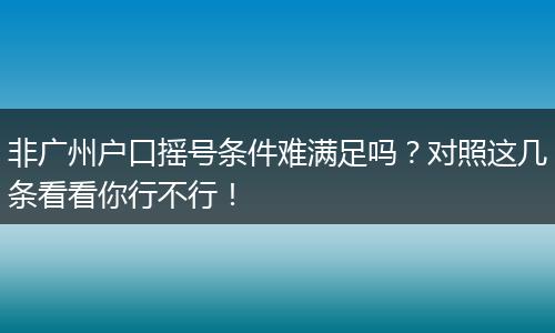 非广州户口摇号条件难满足吗？对照这几条看看你行不行！