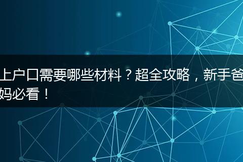 上户口需要哪些材料？超全攻略，新手爸妈必看！
