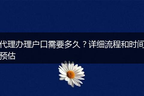 代理办理户口需要多久？详细流程和时间预估