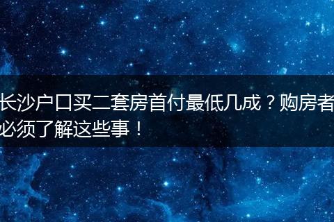 长沙户口买二套房首付最低几成？购房者必须了解这些事！