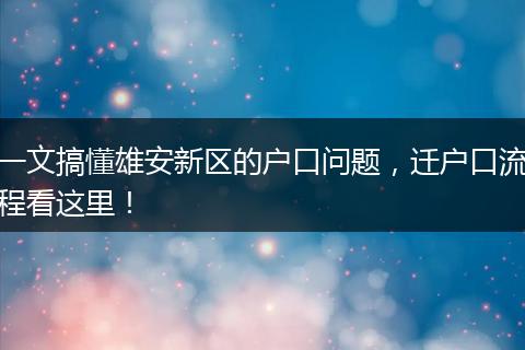 一文搞懂雄安新区的户口问题，迁户口流程看这里！