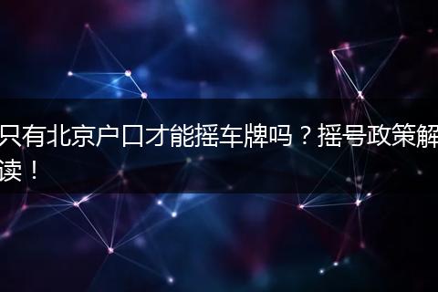 只有北京户口才能摇车牌吗？摇号政策解读！