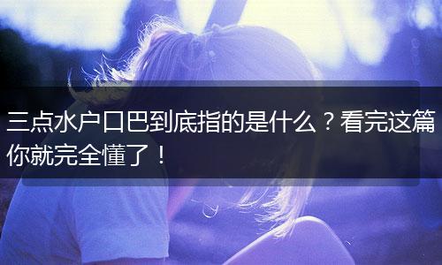 三点水户口巴到底指的是什么？看完这篇你就完全懂了！