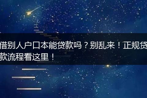 借别人户口本能贷款吗？别乱来！正规贷款流程看这里！
