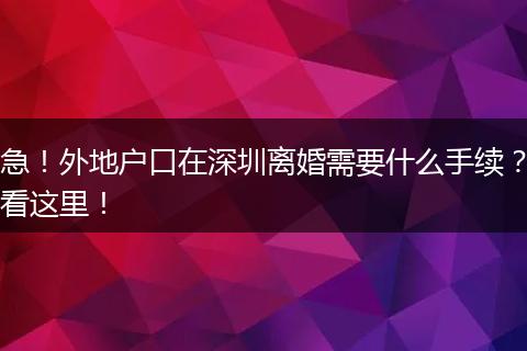 急！外地户口在深圳离婚需要什么手续？看这里！