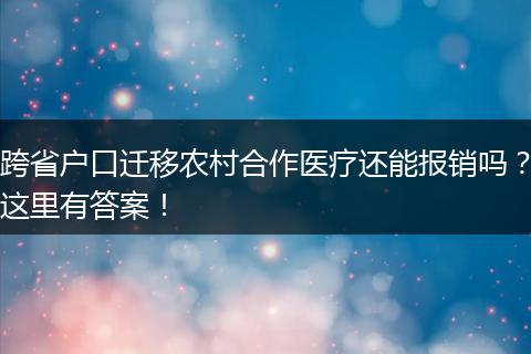 跨省户口迁移农村合作医疗还能报销吗？这里有答案！