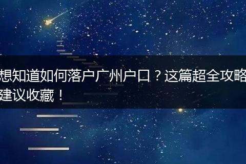 想知道如何落户广州户口？这篇超全攻略建议收藏！
