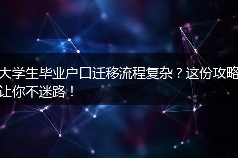 大学生毕业户口迁移流程复杂？这份攻略让你不迷路！