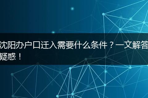 沈阳办户口迁入需要什么条件？一文解答疑惑！