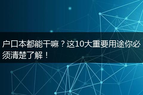 户口本都能干嘛？这10大重要用途你必须清楚了解！