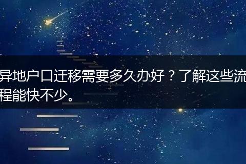 异地户口迁移需要多久办好？了解这些流程能快不少。