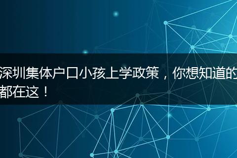 深圳集体户口小孩上学政策，你想知道的都在这！