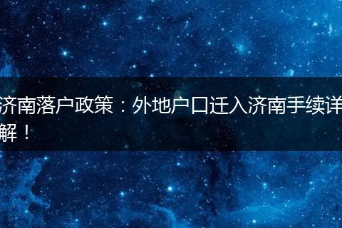 济南落户政策：外地户口迁入济南手续详解！
