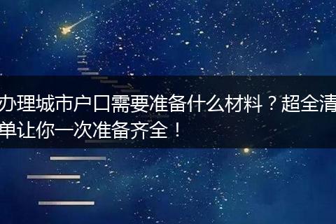 办理城市户口需要准备什么材料？超全清单让你一次准备齐全！