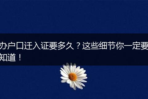 办户口迁入证要多久？这些细节你一定要知道！