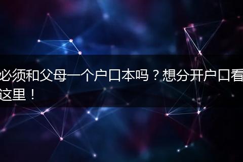 必须和父母一个户口本吗？想分开户口看这里！
