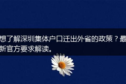 想了解深圳集体户口迁出外省的政策？最新官方要求解读。