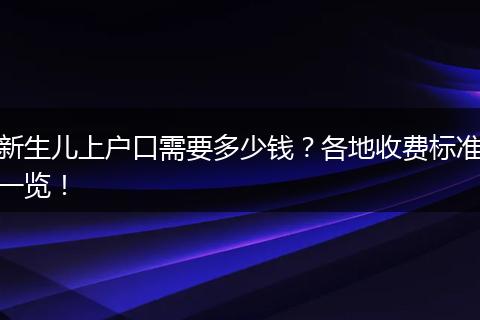 新生儿上户口需要多少钱？各地收费标准一览！