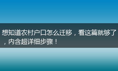 想知道农村户口怎么迁移，看这篇就够了，内含超详细步骤！