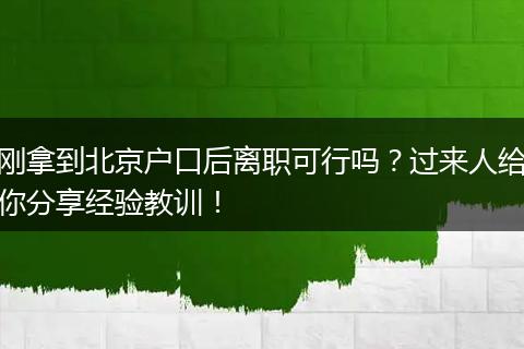 刚拿到北京户口后离职可行吗？过来人给你分享经验教训！