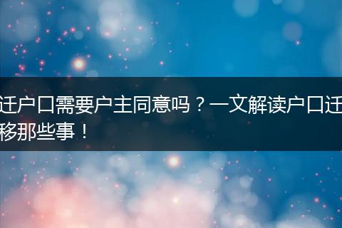 迁户口需要户主同意吗？一文解读户口迁移那些事！