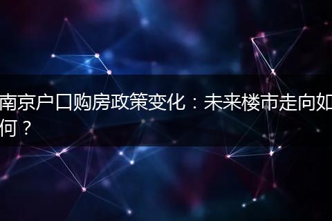 南京户口购房政策变化：未来楼市走向如何？