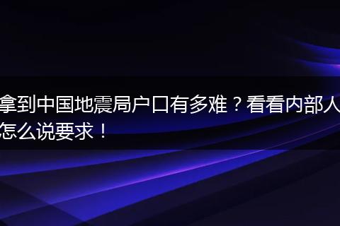 拿到中国地震局户口有多难？看看内部人怎么说要求！