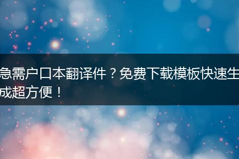 急需户口本翻译件？免费下载模板快速生成超方便！