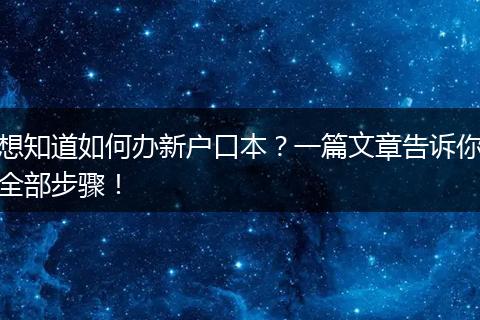 想知道如何办新户口本？一篇文章告诉你全部步骤！