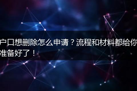 户口想删除怎么申请？流程和材料都给你准备好了！