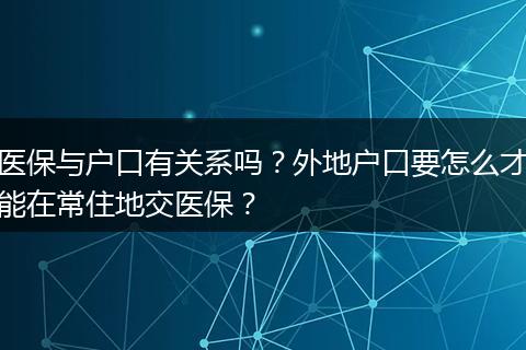 医保与户口有关系吗？外地户口要怎么才能在常住地交医保？