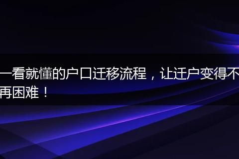 一看就懂的户口迁移流程，让迁户变得不再困难！