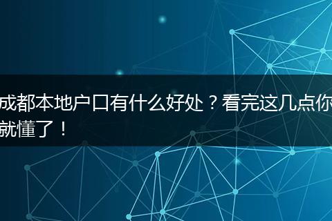 成都本地户口有什么好处？看完这几点你就懂了！