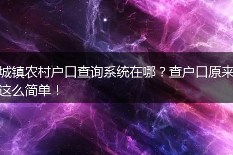 城镇农村户口查询系统在哪？查户口原来这么简单！