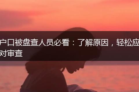 户口被盘查人员必看：了解原因，轻松应对审查