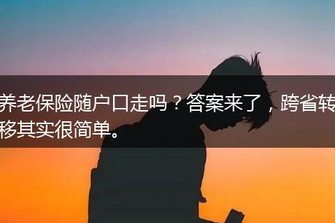 养老保险随户口走吗？答案来了，跨省转移其实很简单。