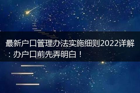 最新户口管理办法实施细则2022详解：办户口前先弄明白！