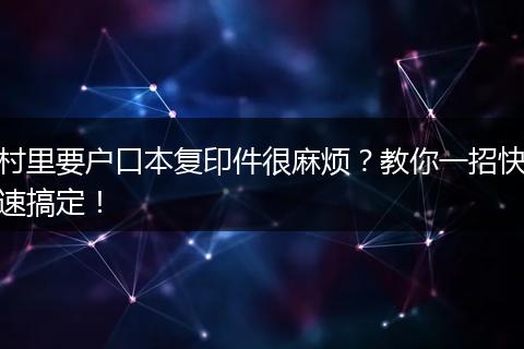村里要户口本复印件很麻烦？教你一招快速搞定！