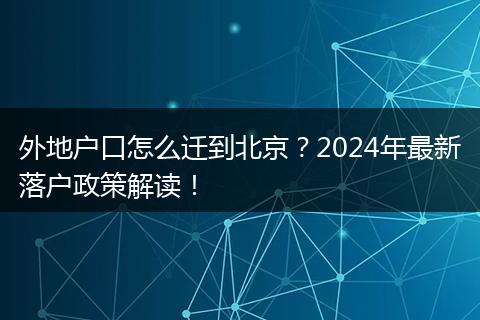 外地户口怎么迁到北京？2024年最新落户政策解读！