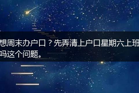 想周末办户口？先弄清上户口星期六上班吗这个问题。
