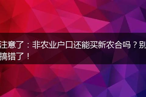 注意了：非农业户口还能买新农合吗？别搞错了！