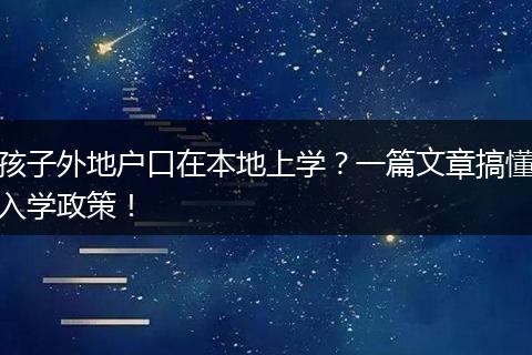 孩子外地户口在本地上学？一篇文章搞懂入学政策！