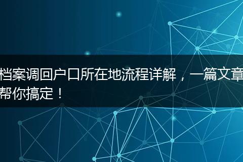 档案调回户口所在地流程详解，一篇文章帮你搞定！