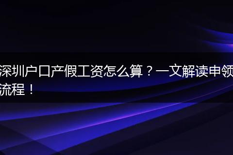 深圳户口产假工资怎么算？一文解读申领流程！