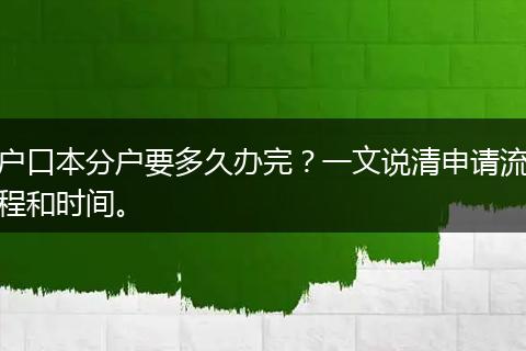 户口本分户要多久办完？一文说清申请流程和时间。