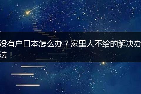 没有户口本怎么办？家里人不给的解决办法！