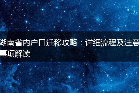 湖南省内户口迁移攻略：详细流程及注意事项解读