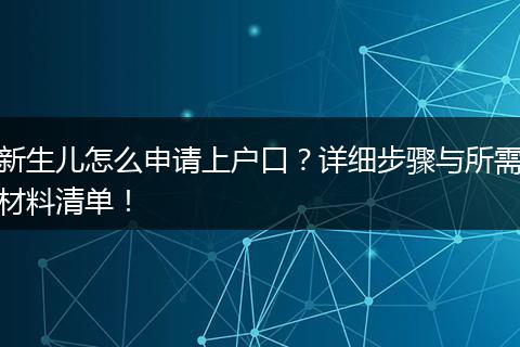 新生儿怎么申请上户口？详细步骤与所需材料清单！